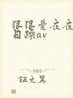 狠狠爱夜夜爽日日躁av