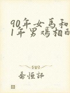 90年女马和81年男鸡相配婚姻如何