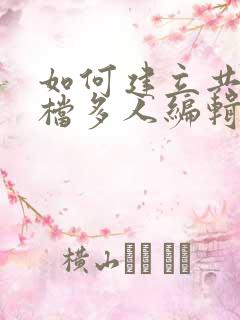 如何建立共享文档多人编辑