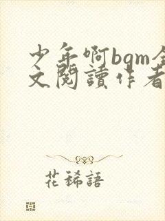 少年啊bgm全文阅读作者小说