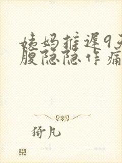 姨妈推迟9天小腹隐隐作痛