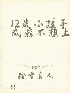 12岁小孩手机成瘾不想上学