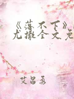 《落不下》by尤撒全文免费阅读小说