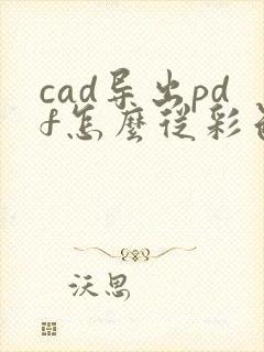 cad导出pdf怎么从彩色变黑白
