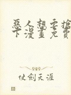 恶人想要抢救一下漫画免费漫