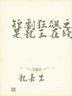 短剧狂飙之我爸是龙王在线看免费