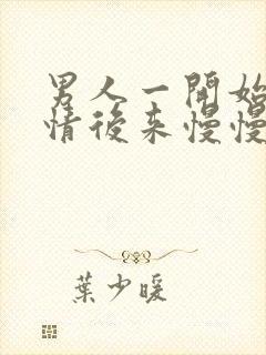 男人一开始很热情后来慢慢冷淡