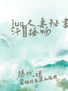 juq人妻秘书汗と接吻