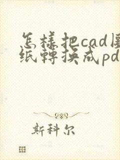 怎样把cad图纸转换成pdf格式