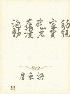 泡在我家的辣妹动漫免费观看全集完整版