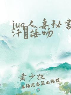 juq人妻秘书汗と接吻