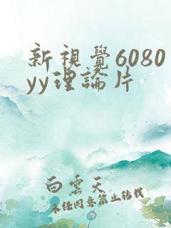 新视觉6080yy理论片
