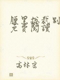 腹黑总裁别乱来免费阅读