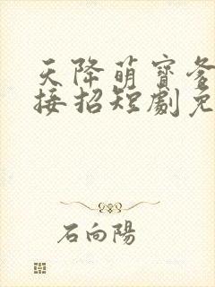 天降萌宝爹地快接招短剧免费看