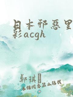 日本邪恶里肉全彩acgh