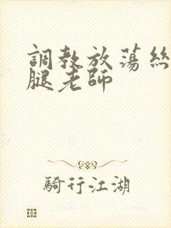调教放荡丝袜美腿老师