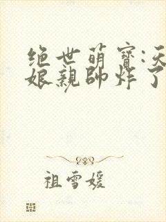 绝世萌宝:天才娘亲帅炸了短剧版