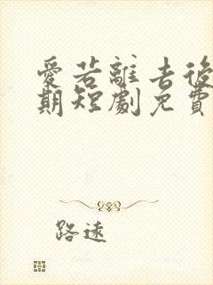 爱若离去后悔无期短剧免费观看