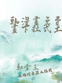 韩漫画免费读漫画下拉式土豪漫画
