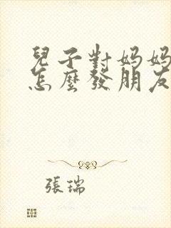 儿子对妈妈的爱怎么发朋友圈