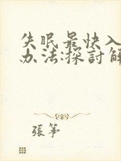 失眠最快入睡的办法:探讨解决失眠的方法