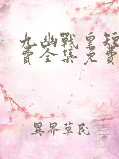 九幽战皇短剧免费全集免费播放