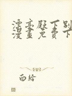 漂亮殿下别杀我漫画免费下拉式漫画