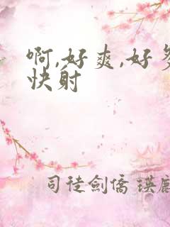 啊,好爽,好多快射