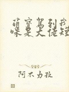 萌宝驾到我的妈咪是大佬短剧全集免费播放