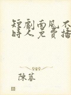 短剧南风不识旧时人免费播放