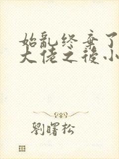 始乱终弃了偏执大佬之后小说免费阅读
