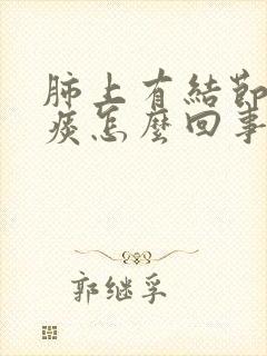 肺上有结节咳黄痰怎么回事