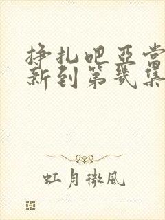 挣扎吧亚当君更新到第几集了