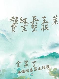 超级兵王叶谦免费完整版