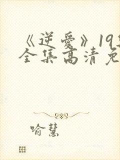 《逆爱》19集全集高清免费观看视频
