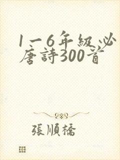 1一6年级必背唐诗300首