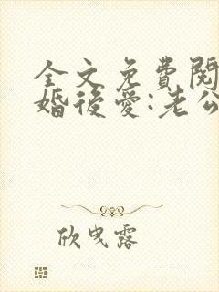 全文免费阅读先婚后爱:老公很凶猛
