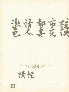 激情都市校园春色人妻交换小说