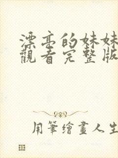 漂亮的妹妹免费观看完整版电视剧高