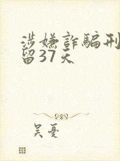 涉嫌诈骗刑事拘留37天