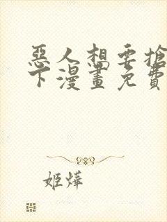 恶人想要抢救一下漫画免费漫画下拉式漫画