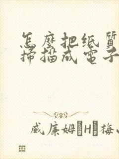 怎么把纸质文件扫描成电子版文件
