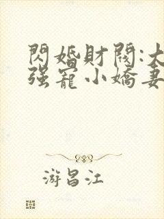闪婚财阀:大叔强宠小娇妻的全部小说