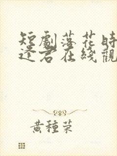 短剧落花时节又逢君在线观看