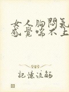 女人胸闷气短,感觉喘不上气吃什么药