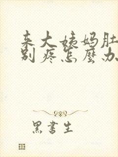 来大姨妈肚子特别疼怎么办