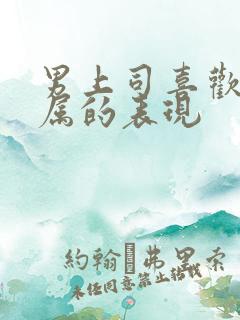 男上司喜欢女下属的表现