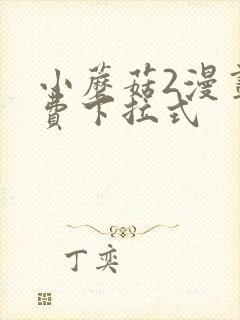 小蘑菇2漫画免费下拉式