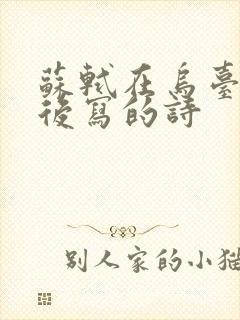 苏轼在乌台诗案后写的诗