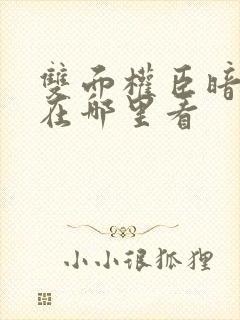 双面权臣暗恋我在哪里看
